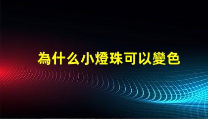為什么小燈珠可以變色 燈珠為什么會變色